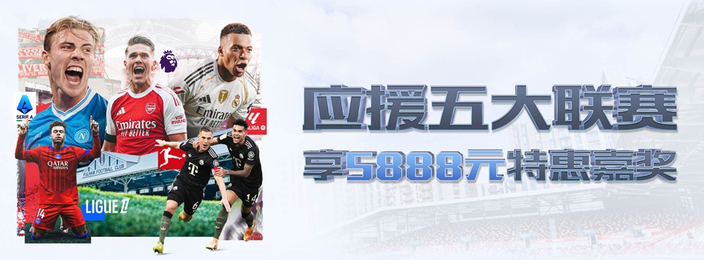 开云体育限时活动｜应援五大联赛 赢取5888元大奖！